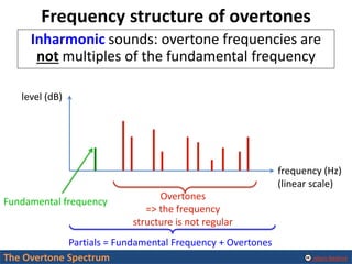 Alexis Baskind
Frequency structure of overtones
Inharmonic sounds: overtone frequencies are
not multiples of the fundament...