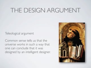 THE DESIGN ARGUMENT


Teleological argument

Common sense tells us that the
universe works in such a way that
one can conclude that it was
designed by an intelligent designer.
 