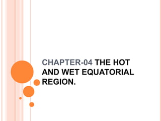 CHAPTER-04 THE HOT
AND WET EQUATORIAL
REGION.
 