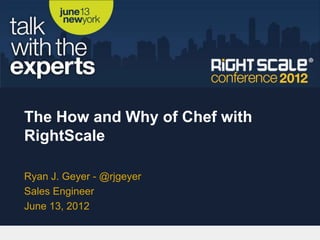 The How and Why of Chef with
RightScale

Ryan J. Geyer - @rjgeyer
Sales Engineer
June 13, 2012
 