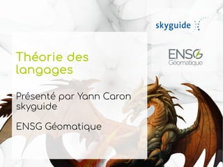 Théorie des
langages
Présenté par Yann Caron
skyguide
ENSG Géomatique
 