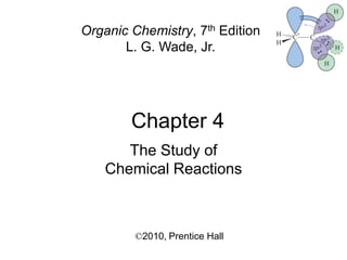 Chapter 4
©2010, Prentice Hall
Organic Chemistry, 7th Edition
L. G. Wade, Jr.
The Study of
Chemical Reactions
 