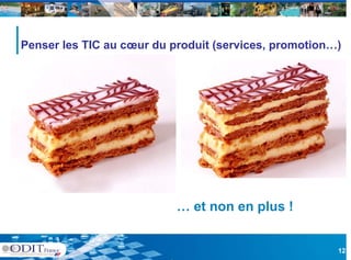 Penser les TIC au cœur du produit (services, promotion…)




                           … et non en plus !


                                                       12
 