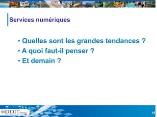 Services numériques


  • Quelles sont les grandes tendances ?
                      g
  • A quoi faut-il penser ?
  • Et d
       demain ?
            i




                                           16
 