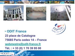 • ODIT France
23 place d Catalogne
     l    de C t l
75685 Paris cedex 14 – France
webmestre@odit-france.fr
Tél. : + 33 (0) 1 70 39 95 00
                                31
 