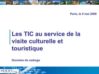 Paris, le 5 mai 2009




Les TIC au service de la
visite culturelle et
touristique
t    i ti
Données de cadrage
 