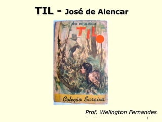 1
TIL -TIL - José de AlencarJosé de Alencar
Prof. Welington FernandesProf. Welington Fernandes
 