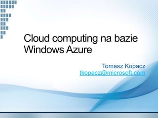 Cloud computing na bazie
Windows Azure
                  Tomasz Kopacz
           tkopacz@microsoft.com
 