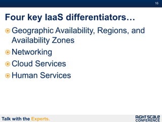 16#



 Four key IaaS differentiators…
  Geographic Availability,   Regions, and
   Availability Zones
  Networking
  Cloud Services
  Human Services




Talk with the Experts.
 