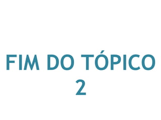 FIM DO TÓPICO
2
 