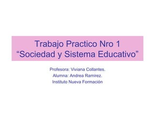 Trabajo Practico Nro 1 “Sociedad y Sistema Educativo” Profesora: Viviana Collantes. Alumna: Andrea Ramirez. Instituto Nueva Formación 