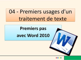 04 - Premiers usages d'un
    traitement de texte
    Premiers pas
   avec Word 2010
 
