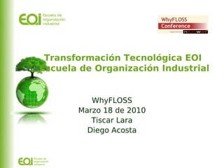 Transformación Tecnológica EOI
Escuela de Organización Industrial


          WhyFLOSS
       Marzo 18 de 2010
          Tiscar Lara
         Diego Acosta
 