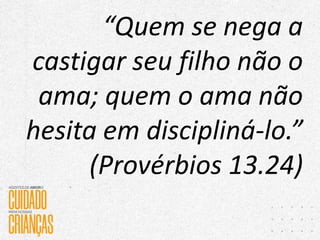 “Quem se nega a
castigar seu filho não o
ama; quem o ama não
hesita em discipliná-lo.”
(Provérbios 13.24)
 