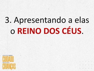 3. Apresentando a elas
o REINO DOS CÉUS.
 