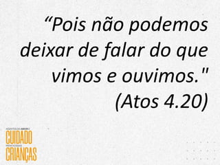 “Pois não podemos
deixar de falar do que
vimos e ouvimos."
(Atos 4.20)
 