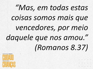 “Mas, em todas estas
coisas somos mais que
vencedores, por meio
daquele que nos amou.”
(Romanos 8.37)
 