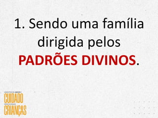 1. Sendo uma família
dirigida pelos
PADRÕES DIVINOS.
 