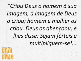 “Criou Deus o homem à sua
imagem, à imagem de Deus
o criou; homem e mulher os
criou. Deus os abençoou, e
lhes disse: Sejam férteis e
multipliquem-se!...
 