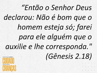 “Então o Senhor Deus
declarou: Não é bom que o
homem esteja só; farei
para ele alguém que o
auxilie e lhe corresponda."
(Gênesis 2.18)
 