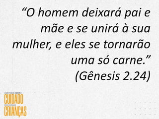 “O homem deixará pai e
mãe e se unirá à sua
mulher, e eles se tornarão
uma só carne.”
(Gênesis 2.24)
 