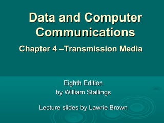 Data and Computer Communications Eighth Edition by William Stallings Lecture slides by Lawrie Brown Chapter 4 –Transmission Media  