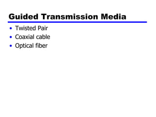 Guided Transmission Media
• Twisted Pair
• Coaxial cable
• Optical fiber
 
