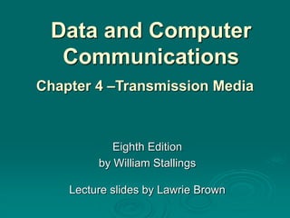 Data and Computer
Communications
Eighth Edition
by William Stallings
Lecture slides by Lawrie Brown
Chapter 4 –Transmission Media
 