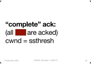 “complete” ack:"
 (all  are acked) "
 cwnd = ssthresh

4 September 2009
   CS5229, Semester 1, 2009/10
   26
 