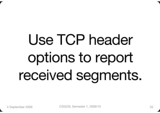 Use TCP header
         options to report
       received segments.
4 September 2009
   CS5229, Semester 1, 2009/10
   33
 