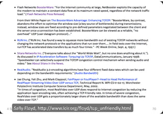 Sally Floyd, h+p://www.icir.org/ﬂoyd/tcp_unfriendly.html 
4 September 2009
         CS5229, Semester 1, 2009/10
          70
 