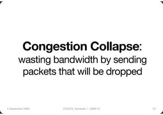 Congestion Collapse:
        wasting bandwidth by sending
         packets that will be dropped


4 September 2009
   CS5229, Semester 1, 2009/10
   77
 