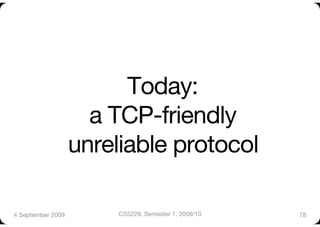 Today: "
                      a TCP-friendly"
                    unreliable protocol

4 September 2009
        CS5229, Semester 1, 2009/10
   78
 