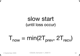 slow start"
                    (until loss occur)"


      Tnow = min(2Tprev, 2Trecv)

4 September 2009
     CS5229, Semester 1, 2009/10
   95
 
