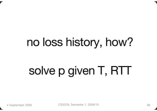 no loss history, how?"

              solve p given T, RTT

4 September 2009
   CS5229, Semester 1, 2009/10
   96
 