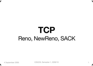 TCP"
               Reno, NewReno, SACK


4 September 2009
   CS5229, Semester 1, 2009/10
   1
 