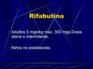 Rifabutina Adultos 5 mgs/kg max. 300 mgs.Dosis diaria o intermitente. Niños no establecido. 