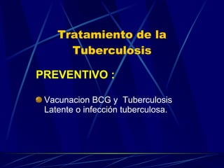 Tratamiento de la Tuberculosis PREVENTIVO :   Vacunacion BCG y  Tuberculosis Latente o infección tuberculosa. 