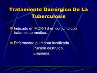 Tratamiento Quirúrgico De La Tuberculosis Indicado en MDR-TB en conjunto con tratamiento médico. Enfermedad pulmonar localizada. Pulmón destruido. Empiema. 