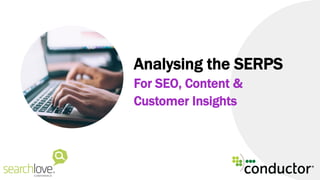 Analysing the SERPS
For SEO, Content &
Customer Insights
 