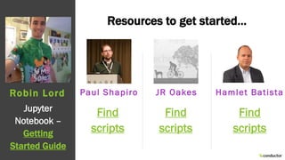 Resources to get started…
Jupyter
Notebook –
Getting
Started Guide
Robin Lord
Find
scripts
Paul Shapiro JR Oakes Hamlet Ba...