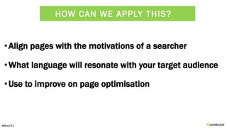 •Align pages with the motivations of a searcher
•What language will resonate with your target audience
•Use to improve on ...