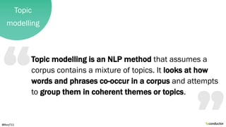 Topic
modelling
Topic modelling is an NLP method that assumes a
corpus contains a mixture of topics. It looks at how
words...