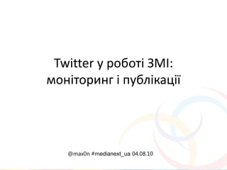 Twitter у роботі ЗМІ:
моніторинг і публікації




   @max0n #medianext_ua 04.08.10
 