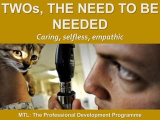 1
|
MTL: The Professional Development Programme
Twos, the Need to be Needed
TWOs, THE NEED TO BE
NEEDED
Caring, selfless, empathic
MTL: The Professional Development Programme
 
