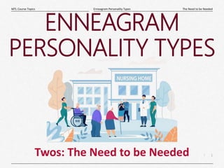 1
|
The Need to be Needed
Enneagram Personality Types
MTL Course Topics
Twos: The Need to be Needed
ENNEAGRAM
PERSONALITY TYPES
 