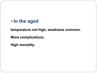  In the aged
temperature not high, weakness common.
More complications.
High mortality.
 