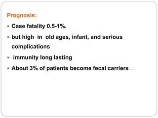 Prognosis:
 Case fatality 0.5-1%.
 but high in old ages, infant, and serious
complications
 immunity long lasting
 About 3% of patients become fecal carriers .
 