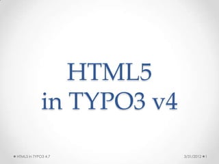 HTML5
             in TYPO3 v4

HTML5 in TYPO3 4.7         3/31/2012   1
 