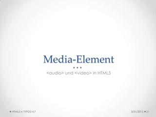 Media-Element
                     <audio> und <video> in HTML5




HTML5 in TYPO3 4.7                                  3/31/2012   21
 
